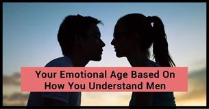 We Will Reveal Your Emotional Age Based On How You Understand Men We Will Reveal Your Emotional Age Based On How You Understand Men