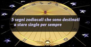 5 segni zodiacali che sono destinati a stare single per sempre
5 segni zodiacali che sono destinati a stare single per sempre
