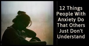 People With Anxiety Do These 12 Things (And Other People Just Don't Understand) People With Anxiety Do These 12 Things (And Other People Just Don't Understand)