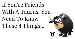 The 4 Most Important Things To Know If You Are Friends With A Taurus The 4 Most Important Things To Know If You Are Friends With A Taurus