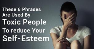 These 6 Phrases Are Used By Toxic People To Reduce Your Self-Esteem These 6 Phrases Are Used By Toxic People To Reduce Your Self-Esteem