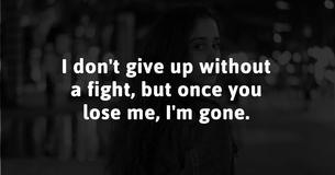 I Don't Give Up Without A Fight, But Once You Lose Me, I'm Gone. I Don't Give Up Without A Fight, But Once You Lose Me, I'm Gone.