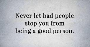 Never Let Bad People Stop You From Being A Good Person Never Let Bad People Stop You From Being A Good Person