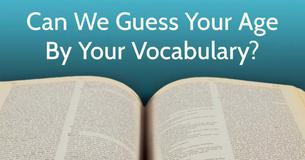 Can We Guess Your Age By Your Vocabulary? Can We Guess Your Age By Your Vocabulary?