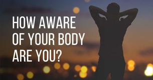 How Aware Of Your Body Are You? How Aware Of Your Body Are You?