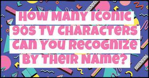 How Many Iconic 90s TV Characters Can You Recognize By Their Name? How Many Iconic 90s TV Characters Can You Recognize By Their Name?