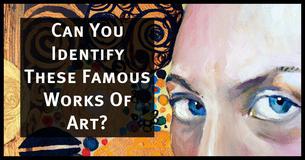 Can You Identify These Famous Works Of Art? Can You Identify These Famous Works Of Art?