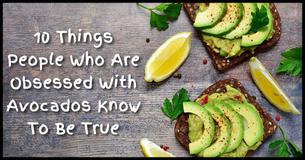 10 Things People Who Are Obsessed With Avocados Know To Be True 10 Things People Who Are Obsessed With Avocados Know To Be True