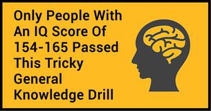 Only People With An IQ Score Of 154-165 Passed This Tricky General Knowledge Drill Only People With An IQ Score Of 154-165 Passed This Tricky General Knowledge Drill