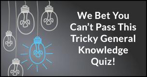We Bet You Can’t Pass This Tricky General Knowledge Quiz We Bet You Can’t Pass This Tricky General Knowledge Quiz