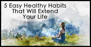 5 Easy Healthy Habits That Will Extend Your Life 5 Easy Healthy Habits That Will Extend Your Life