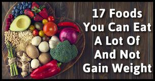 17 Foods You Can Eat A Lot Of And Not Gain Weight 17 Foods You Can Eat A Lot Of And Not Gain Weight