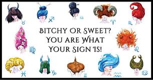 Bitchy Or Sweet? You are What Your Sign Is Bitchy Or Sweet? You are What Your Sign Is