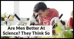 Are Men Better At Science? They Think So, According To This Study Are Men Better At Science? They Think So, According To This Study