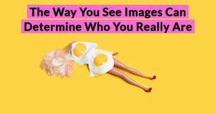 The Way You See Images Can Determine Who You Really Are The Way You See Images Can Determine Who You Really Are