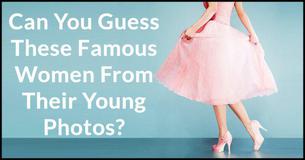 Can You Guess These Famous Women From Their Young Photos? Can You Guess These Famous Women From Their Young Photos?