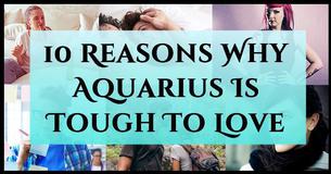 10 Reasons Why Aquarius Is Tough To Love 10 Reasons Why Aquarius Is Tough To Love