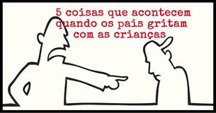 5 coisas que acontecem quando os pais gritam com as crianças 5 coisas que acontecem quando os pais gritam com as crianças