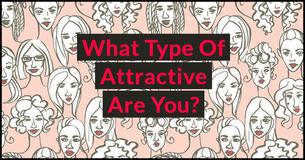 What Type Of Attractive Are You? What Type Of Attractive Are You?