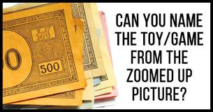 Can You Name The Toy/Game From The Zoomed Up Picture? Can You Name The Toy/Game From The Zoomed Up Picture?