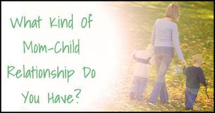 What Kind Of Mom-Child Relationship Do You Have? What Kind Of Mom-Child Relationship Do You Have?
