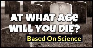 At What Age Will You Die Based On Science? At What Age Will You Die Based On Science?