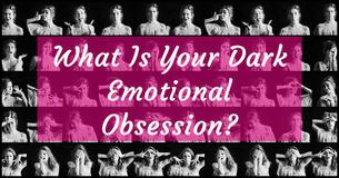 What Is Your Dark Emotional Obsession? What Is Your Dark Emotional Obsession?