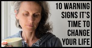 10 Warning Signs It’s Time to Change Your Life 10 Warning Signs It’s Time to Change Your Life