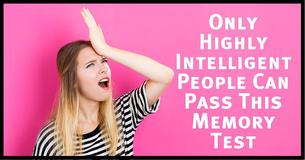 Only Highly Intelligent People Can Pass This Memory Test Only Highly Intelligent People Can Pass This Memory Test