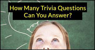 How Many Trivia Questions Can You Answer? How Many Trivia Questions Can You Answer?