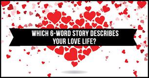 Which Six-Word Story Describes Your Love Life? Which Six-Word Story Describes Your Love Life?