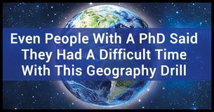 Even People With A PhD Said They Had A Difficult Time With This Geography Drill Even People With A PhD Said They Had A Difficult Time With This Geography Drill