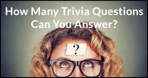 How Many Trivia Questions Can You Answer? How Many Trivia Questions Can You Answer?