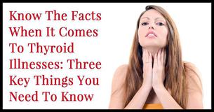 Know The Facts When It Comes To Thyroid Illnesses: Three Key Things You Need To Know Know The Facts When It Comes To Thyroid Illnesses: Three Key Things You Need To Know