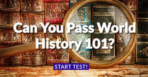 Can You Pass World History 101? Can You Pass World History 101?