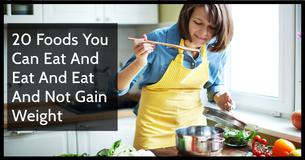 20 Foods You Can Eat And Eat And Eat And Not Gain Weight 20 Foods You Can Eat And Eat And Eat And Not Gain Weight