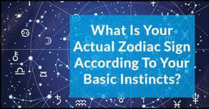 What Is Your Actual Zodiac Sign According To Your Basic Instincts? What Is Your Actual Zodiac Sign According To Your Basic Instincts?