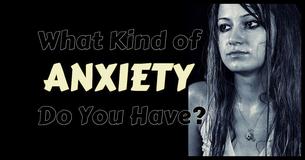What Kind Of Anxiety Do You Have? What Kind Of Anxiety Do You Have?