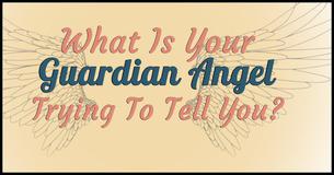 What Is Your Guardian Angel Trying To Tell You? What Is Your Guardian Angel Trying To Tell You?
