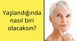 Yaşlandığında nasıl biri olacaksın? Yaşlandığında nasıl biri olacaksın?