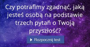 Czy potrafimy zgadnąć, jaką jesteś osobą na podstawie trzech pytań o Twoją przyszłość? Czy potrafimy zgadnąć, jaką jesteś osobą na podstawie trzech pytań o Twoją przyszłość?
