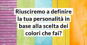Riusciremo a definire la tua personalità in base alla scelta dei colori che fai? Riusciremo a definire la tua personalità in base alla scelta dei colori che fai?