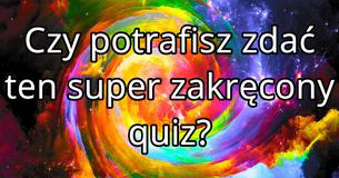 Czy potrafisz zdać ten super zakręcony quiz? Czy potrafisz zdać ten super zakręcony quiz?