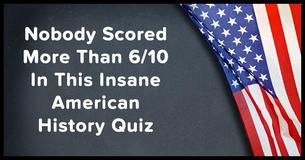 Nobody Scored More Than 6/10 In This Insane American History Quiz Nobody Scored More Than 6/10 In This Insane American History Quiz