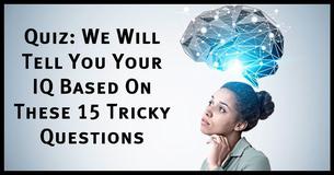 Quiz: We Will Tell You Your IQ Based On These 15 Tricky Questions Quiz: We Will Tell You Your IQ Based On These 15 Tricky Questions
