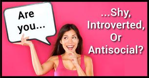 Are You Shy, Antisocial Or Introverted? Are You Shy, Antisocial Or Introverted?