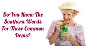 Do You Know The Southern Words For These Common Items? Do You Know The Southern Words For These Common Items?