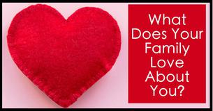 What Does Your Family Love About You? What Does Your Family Love About You?